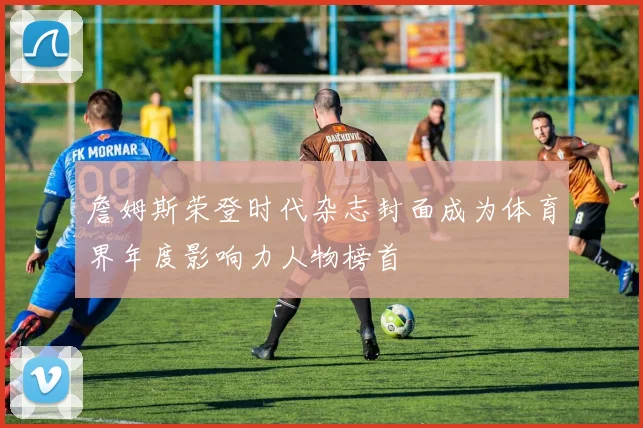 詹姆斯荣登时代杂志封面成为体育界年度影响力人物榜首