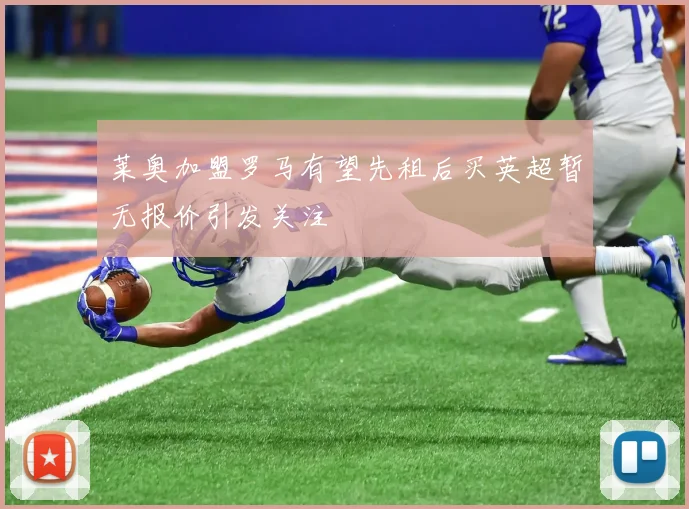 莱奥加盟罗马有望先租后买英超暂无报价引发关注