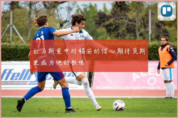 杜马斯重申对锡安的信心期待莫斯里成为他的教练