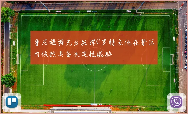 鲁尼强调充分发挥C罗特点他在禁区内依然具备决定性威胁