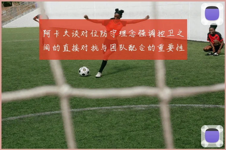 阿卡夫谈对位防守理念强调控卫之间的直接对抗与团队配合的重要性