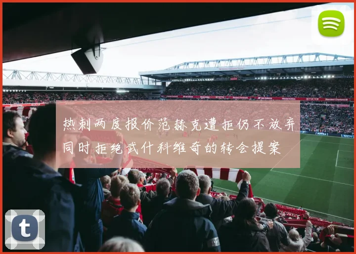 热刺两度报价范赫克遭拒仍不放弃同时拒绝武什科维奇的转会提案
