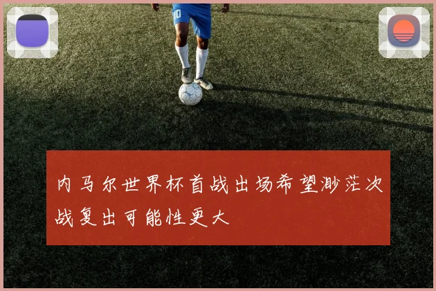 内马尔世界杯首战出场希望渺茫次战复出可能性更大