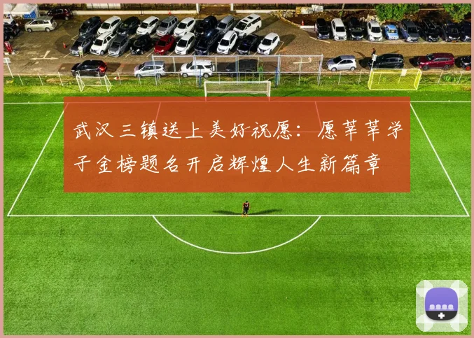 武汉三镇送上美好祝愿：愿莘莘学子金榜题名开启辉煌人生新篇章